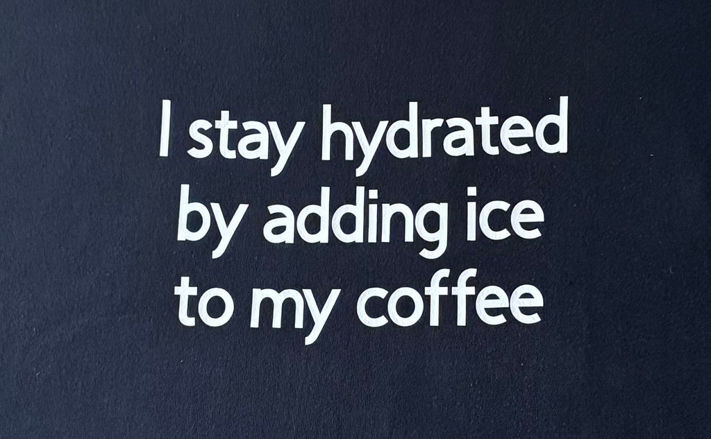 I stay hydrated by adding ice to my coffee