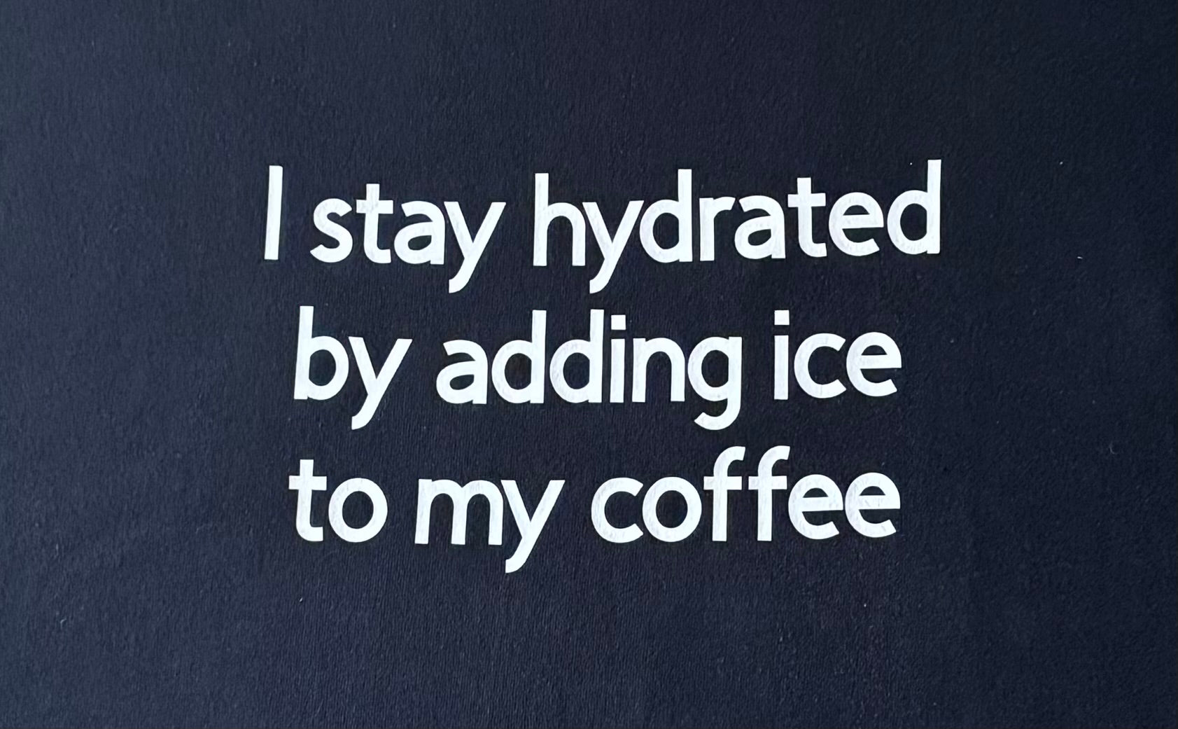 I stay hydrated by adding ice to my coffee