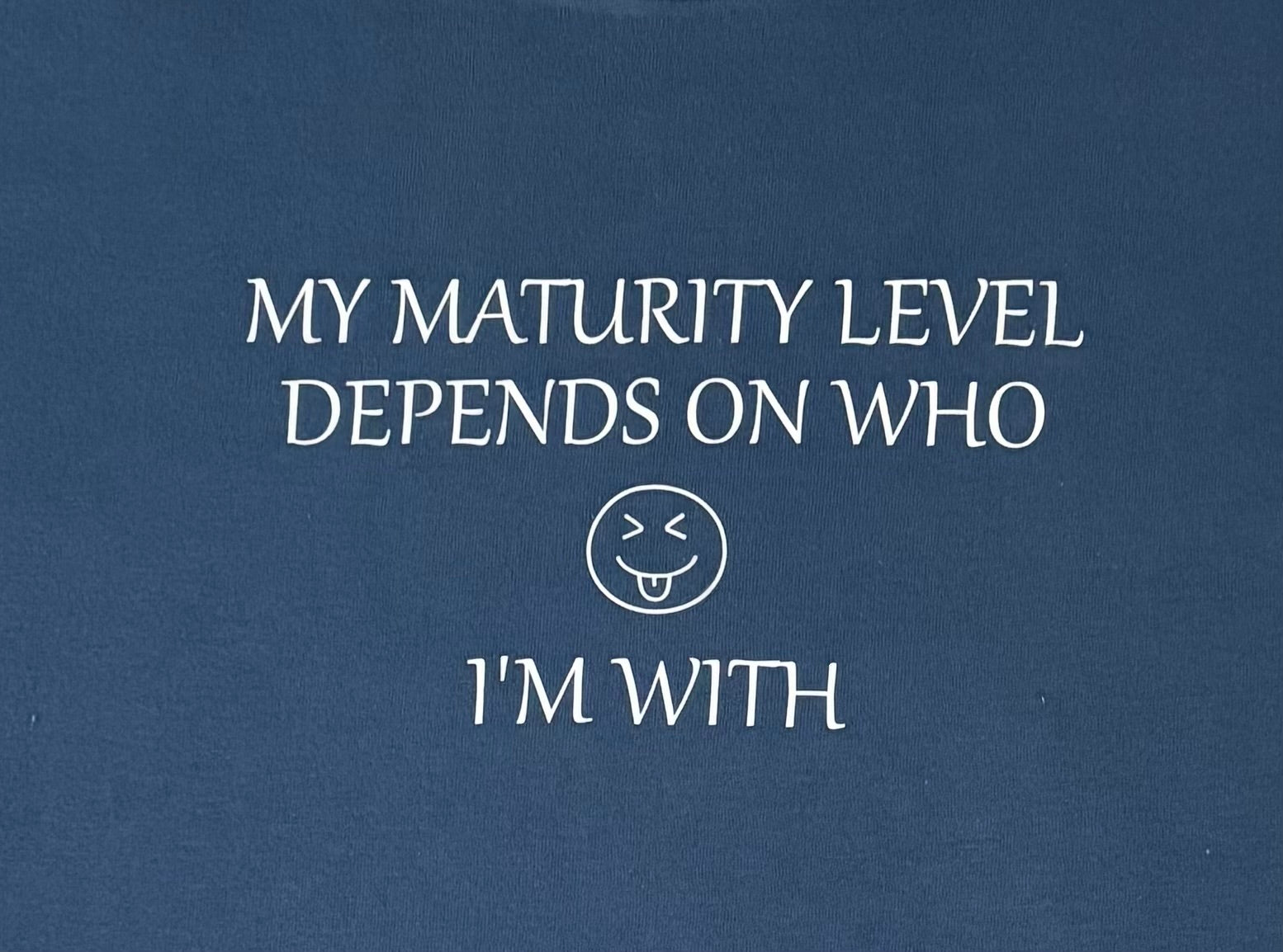 My maturity level depends on who I’m with