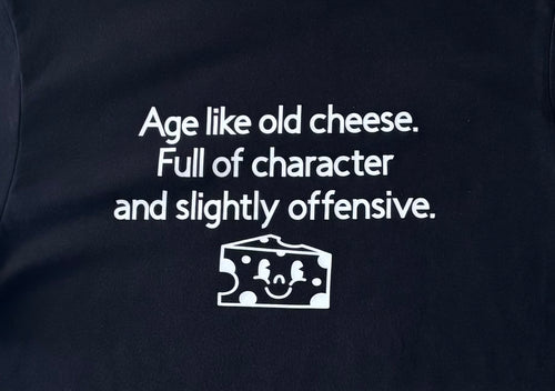 Age like old cheese. Full of character and slightly offensive