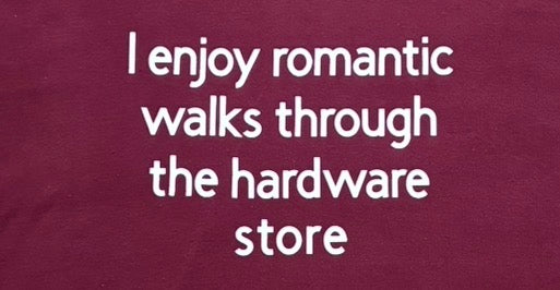 I enjoy romantic walks through the hardware store