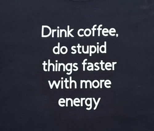 Drink coffee do stupid things faster with more energy
