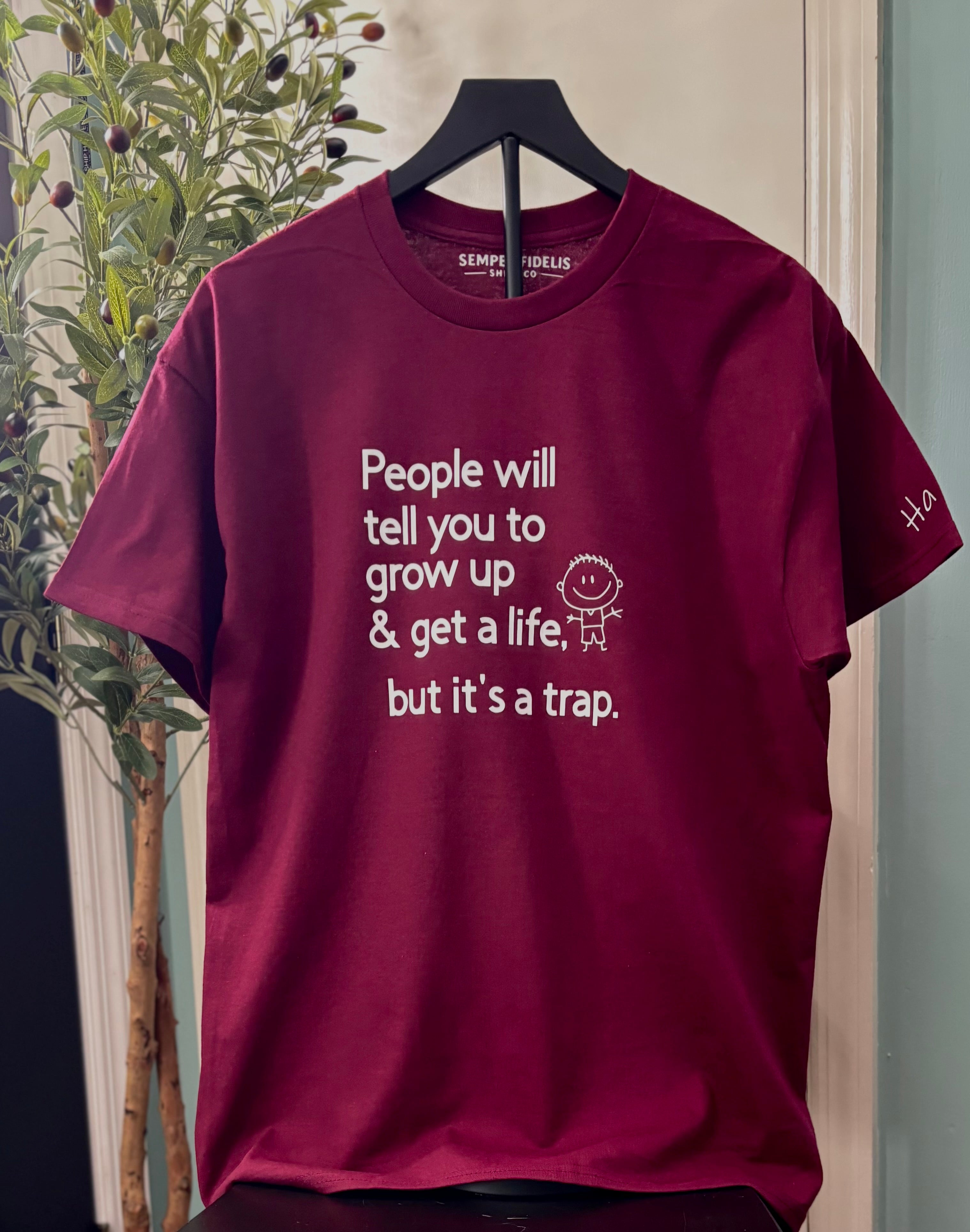 People will tell you to grow up & get a life, but it's a trap.