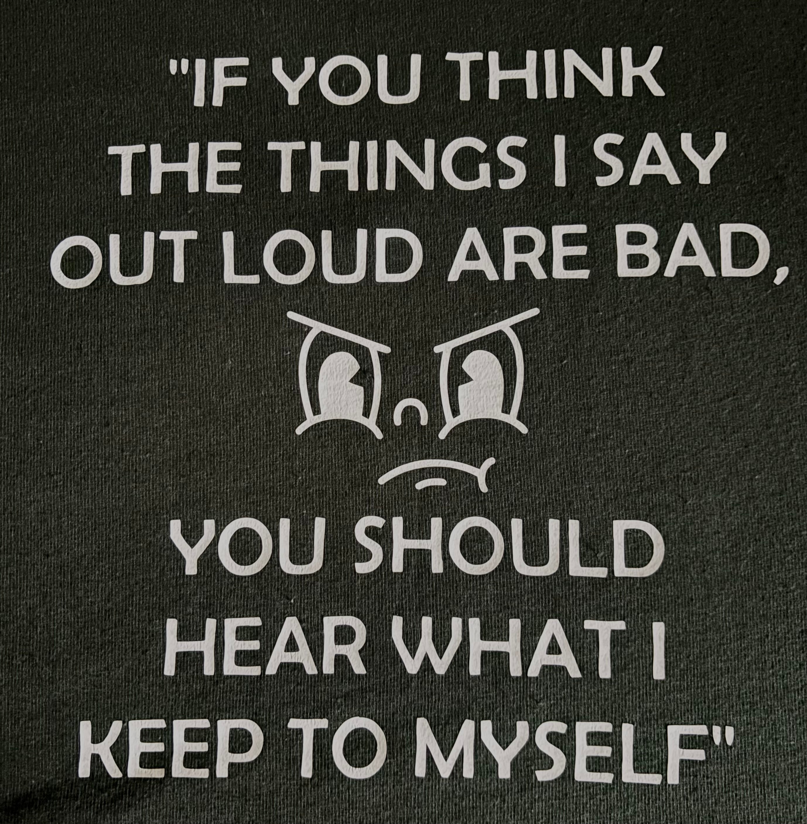 If you think the things I say are bad, you should hear what I keep to myself
