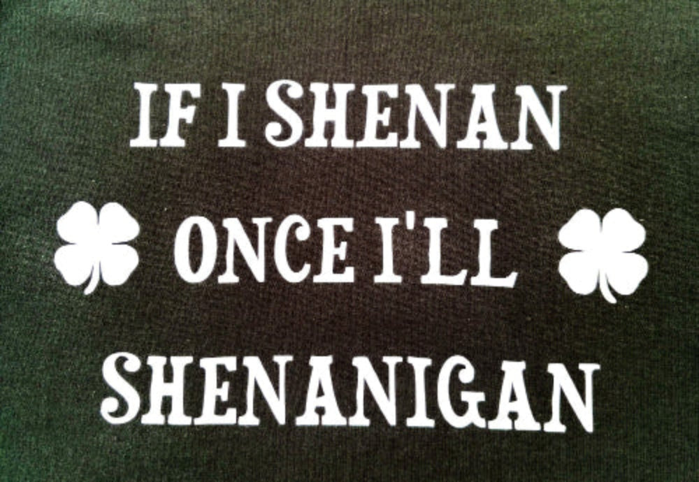 If I shenan once I'll shenanigan