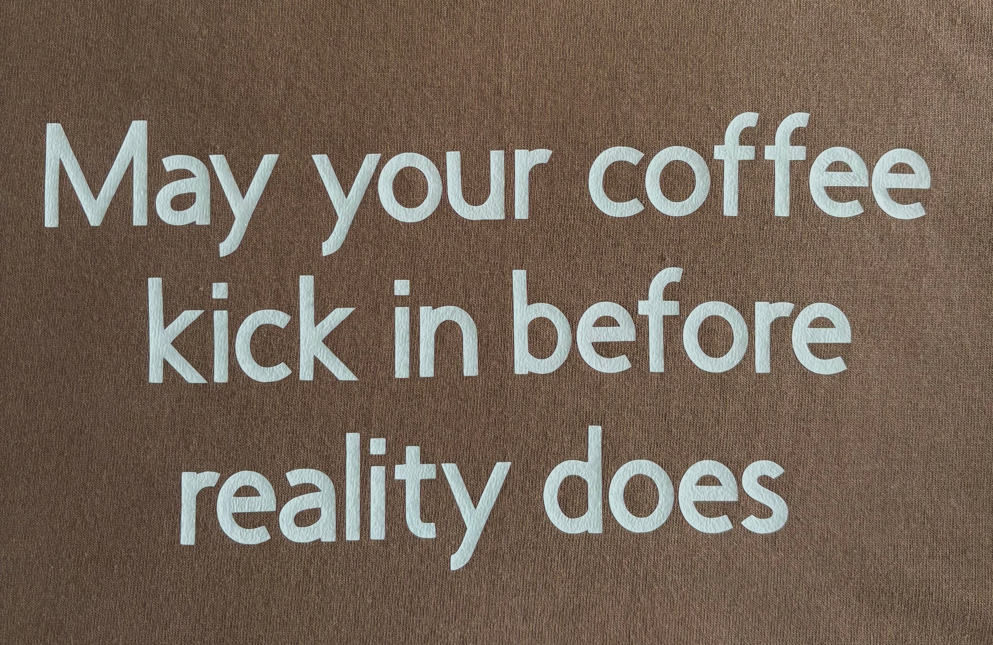 May your coffee kick in before reality does